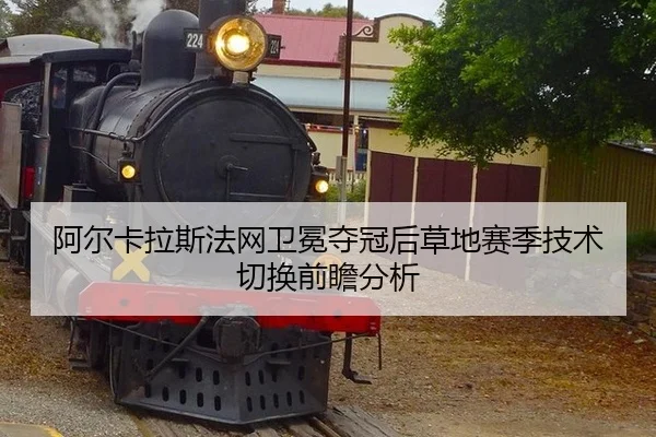 阿尔卡拉斯法网卫冕夺冠后草地赛季技术切换前瞻分析